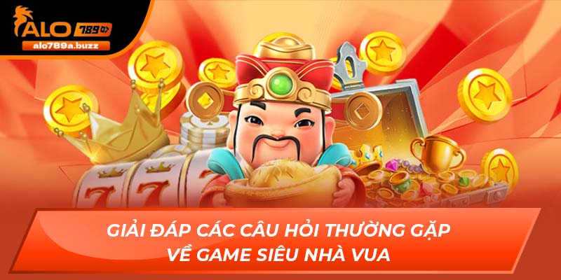 Giải đáp các câu hỏi thường gặp về game Siêu Nhà Vua