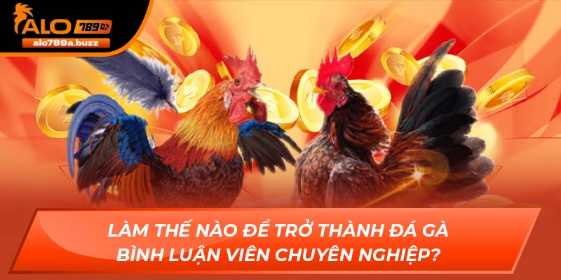 Làm thế nào để trở thành đá gà bình luận viên chuyên nghiệp?